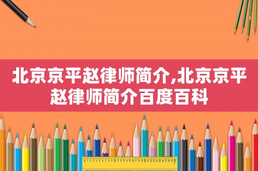 北京京平趙律師簡介,北京京平趙律師簡介百度百科