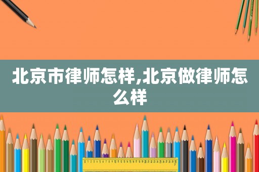 北京市律師怎樣,北京做律師怎么樣