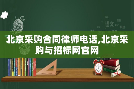北京采購合同律師電話,北京采購與招標網官網
