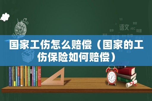 國家工傷怎么賠償（國家的工傷保險如何賠償）