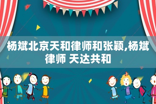 楊斌北京天和律師和張穎,楊斌律師 天達共和