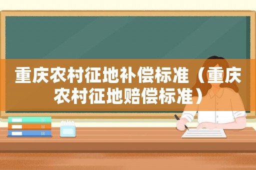 重慶農村征地補償標準（重慶農村征地賠償標準）