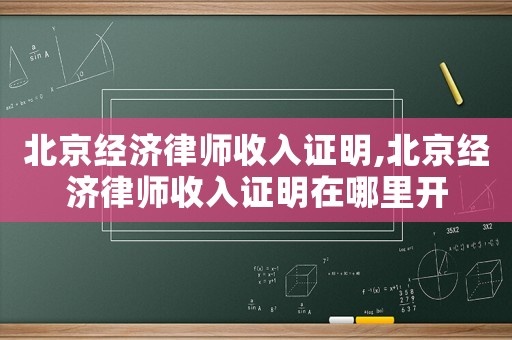北京經(jīng)濟律師收入證明,北京經(jīng)濟律師收入證明在哪里開