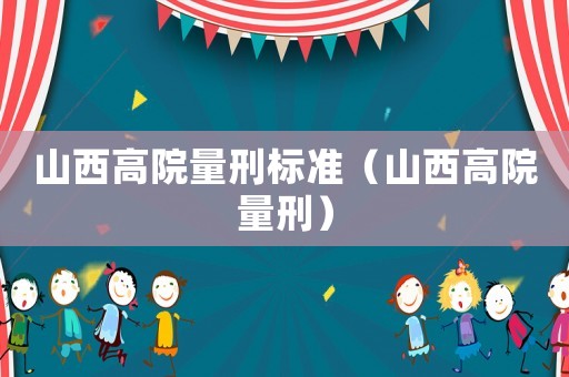 山西高院量刑標(biāo)準(zhǔn)（山西高院量刑）