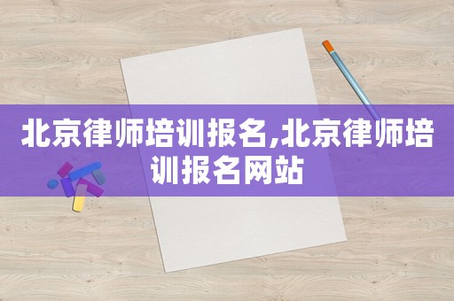 北京律師培訓報名,北京律師培訓報名網站