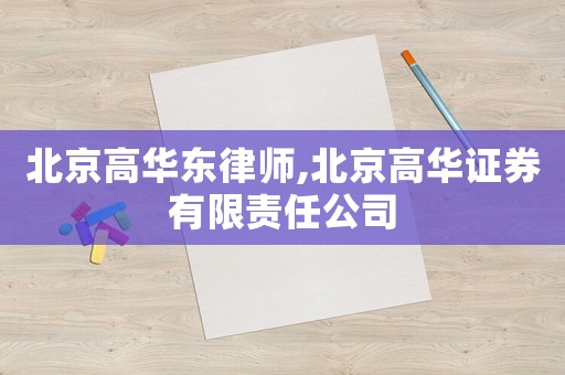 北京高華東律師,北京高華證券有限責任公司