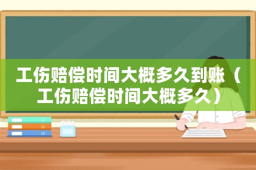 工傷賠償時(shí)間大概多久到賬（工傷賠償時(shí)間大概多久）