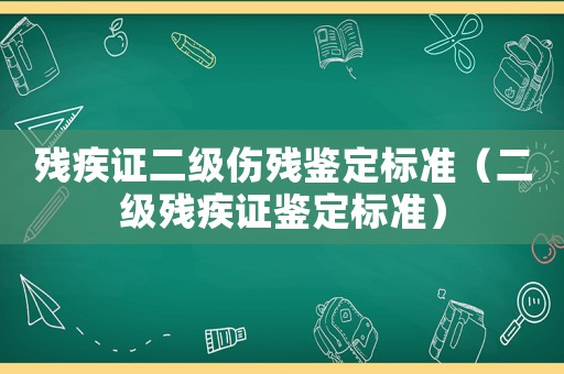 殘疾證二級傷殘鑒定標(biāo)準(zhǔn)（二級殘疾證鑒定標(biāo)準(zhǔn)）