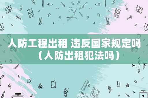 人防工程出租 違反國家規定嗎（人防出租犯法嗎）