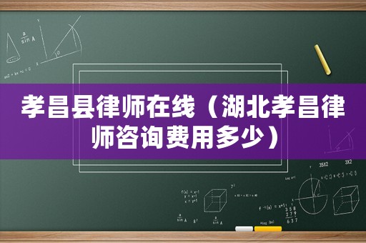孝昌縣律師在線（湖北孝昌律師咨詢費用多少）