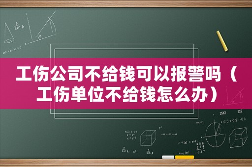 工傷公司不給錢可以報警嗎（工傷單位不給錢怎么辦）