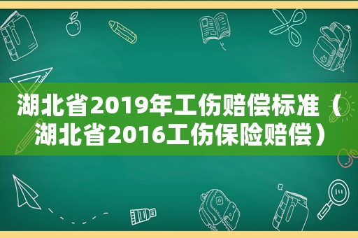湖北省2019年工傷賠償標準（湖北省2016工傷保險賠償）