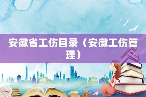 安徽省工傷目錄（安徽工傷管理）