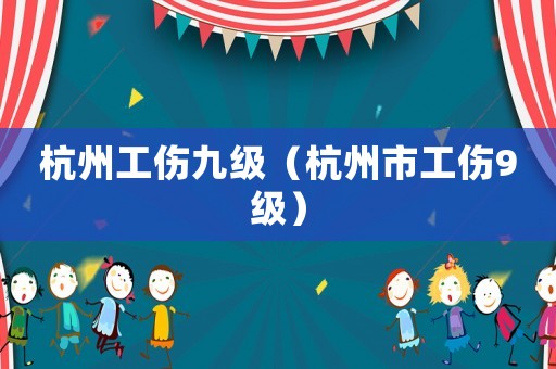 杭州工傷九級（杭州市工傷9級）