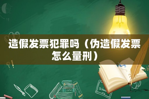 造假發(fā)票犯罪嗎（偽造假發(fā)票怎么量刑）