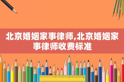 北京婚姻家事律師,北京婚姻家事律師收費(fèi)標(biāo)準(zhǔn)