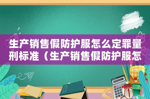 生產(chǎn)銷售假防護(hù)服怎么定罪量刑標(biāo)準(zhǔn)（生產(chǎn)銷售假防護(hù)服怎么定罪）