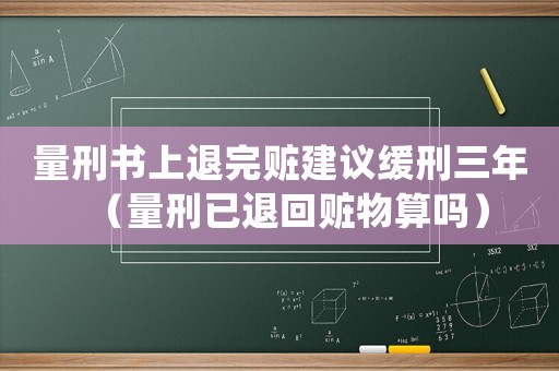 量刑書上退完贓建議緩刑三年（量刑已退回贓物算嗎）