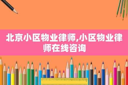 北京小區物業律師,小區物業律師在線咨詢
