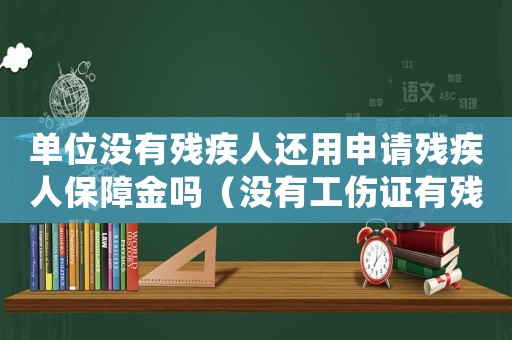 單位沒有殘疾人還用申請殘疾人保障金嗎（沒有工傷證有殘疾證單位是否照顧）