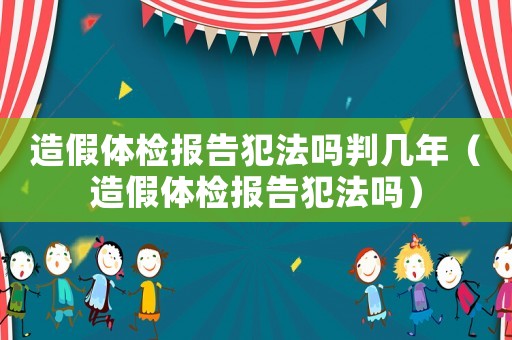 造假體檢報告犯法嗎判幾年（造假體檢報告犯法嗎）