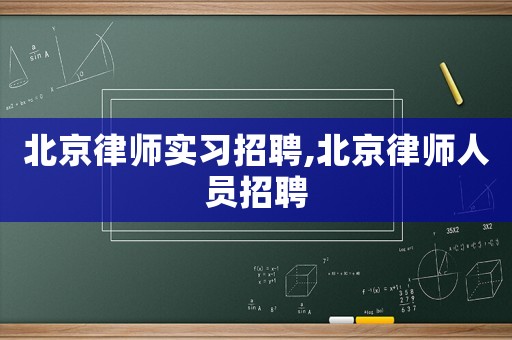 北京律師實(shí)習(xí)招聘,北京律師人員招聘