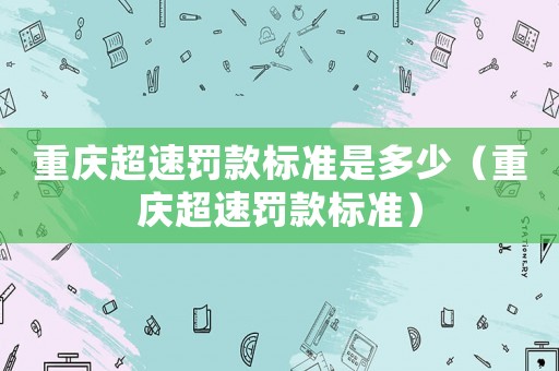 重慶超速罰款標準是多少（重慶超速罰款標準）