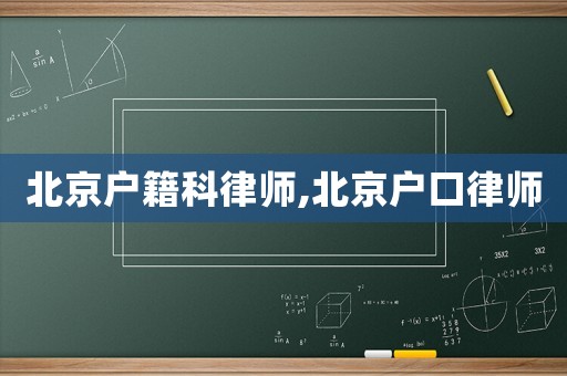 北京戶(hù)籍科律師,北京戶(hù)口律師