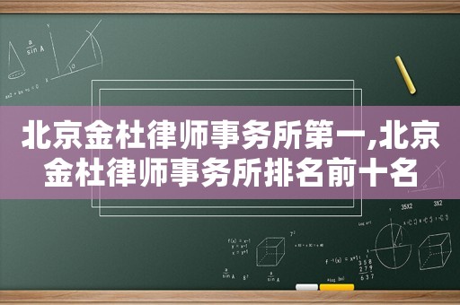 北京金杜律師事務所第一,北京金杜律師事務所排名前十名