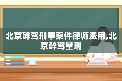 北京醉駕刑事案件律師費(fèi)用,北京醉駕量刑