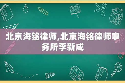 北京海銘律師,北京海銘律師事務所李新成