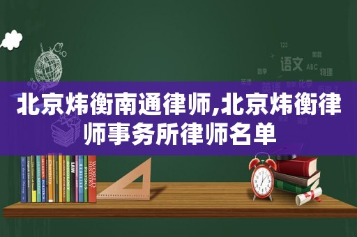 北京煒衡南通律師,北京煒衡律師事務所律師名單