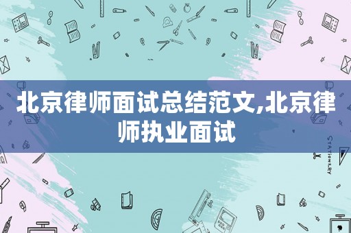 北京律師面試總結范文,北京律師執業面試