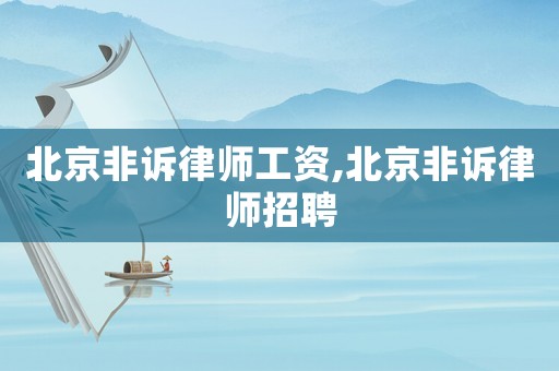 北京非訴律師工資,北京非訴律師招聘