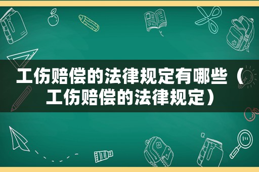 工傷賠償的法律規定有哪些（工傷賠償的法律規定）
