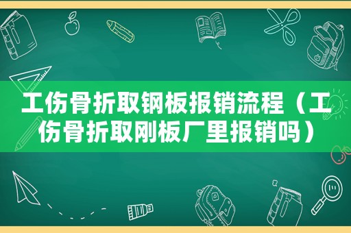 工傷骨折取鋼板報銷流程（工傷骨折取剛板廠里報銷嗎）