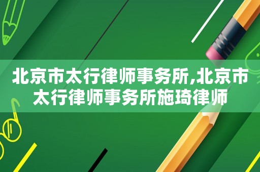 北京市太行律師事務(wù)所,北京市太行律師事務(wù)所施琦律師