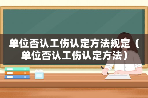 單位否認工傷認定方法規定（單位否認工傷認定方法）