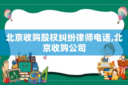 北京收購(gòu)股權(quán)糾紛律師電話,北京收購(gòu)公司