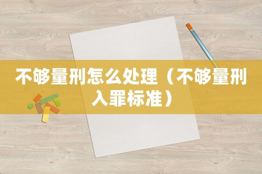 不夠量刑怎么處理（不夠量刑入罪標準）