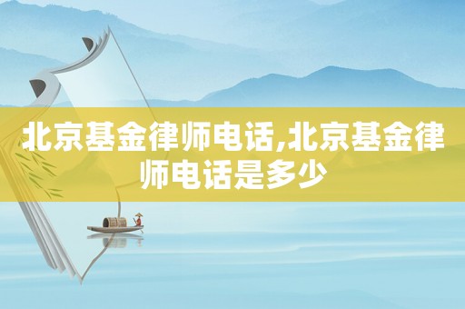 北京基金律師電話,北京基金律師電話是多少