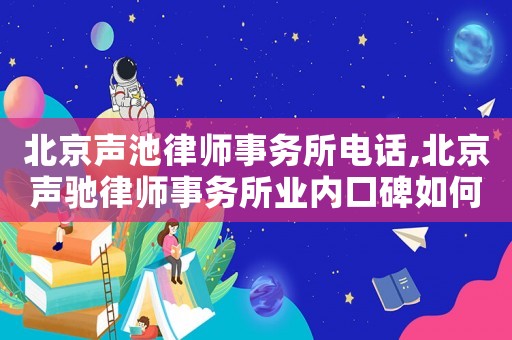 北京聲池律師事務(wù)所電話,北京聲馳律師事務(wù)所業(yè)內(nèi)口碑如何