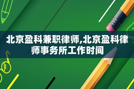 北京盈科兼職律師,北京盈科律師事務(wù)所工作時間
