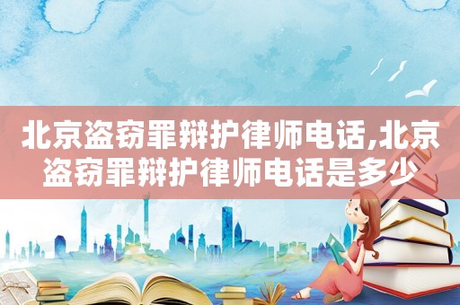 北京盜竊罪辯護(hù)律師電話,北京盜竊罪辯護(hù)律師電話是多少