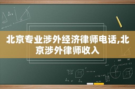 北京專業(yè)涉外經濟律師電話,北京涉外律師收入