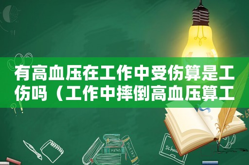 有高血壓在工作中受傷算是工傷嗎（工作中摔倒高血壓算工傷嗎）