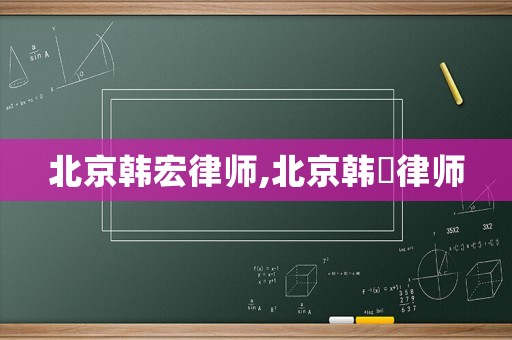 北京韓宏律師,北京韓旸律師