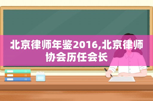 北京律師年鑒2016,北京律師協會歷任會長