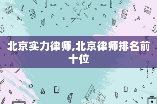 北京實(shí)力律師,北京律師排名前十位
