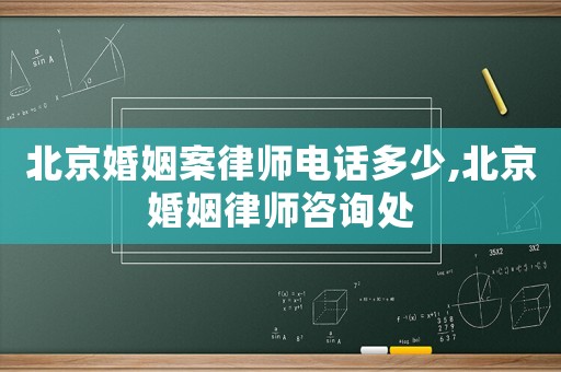 北京婚姻案律師電話多少,北京婚姻律師咨詢處